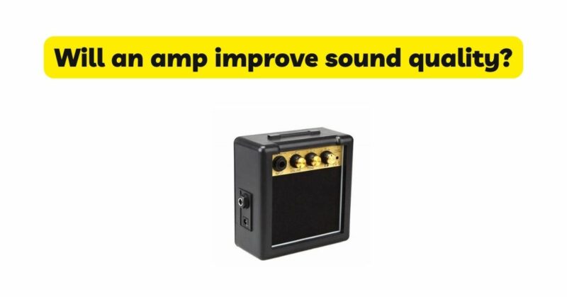 Will an amp improve sound quality?