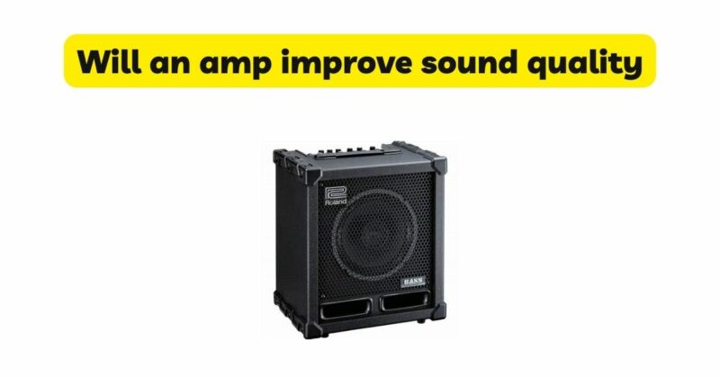 Will an amp improve sound quality