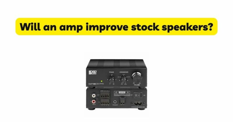Will an amp improve stock speakers?