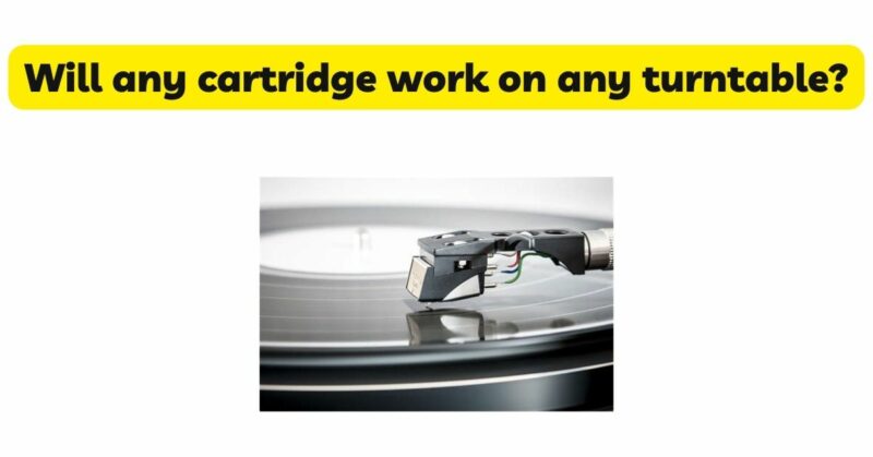 Will any cartridge work on any turntable?