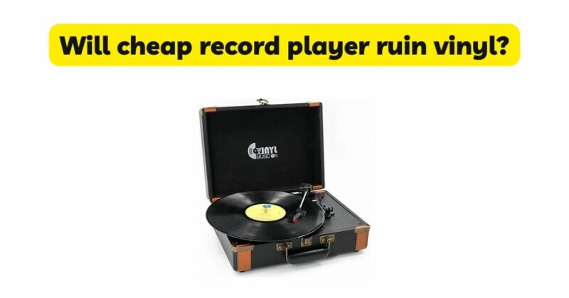 Will cheap record player ruin vinyl?