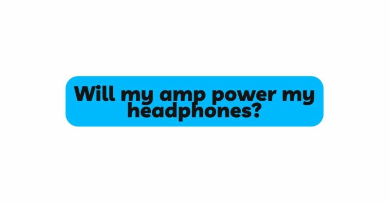 Will my amp power my headphones?