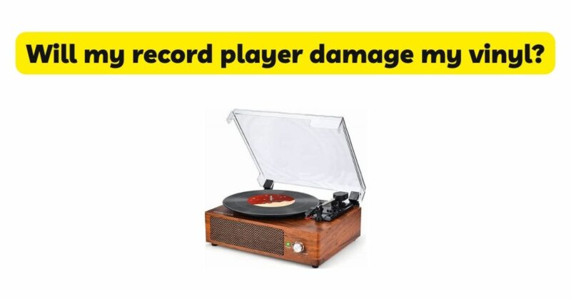 Will my record player damage my vinyl?