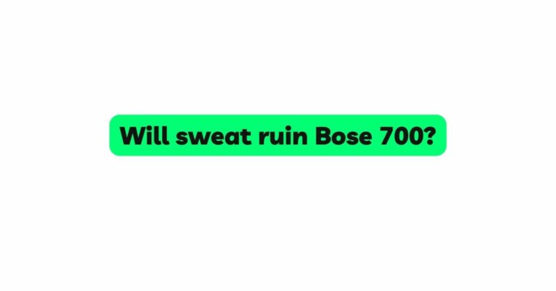 Will sweat ruin Bose 700?