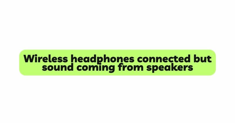Wireless headphones connected but sound coming from speakers