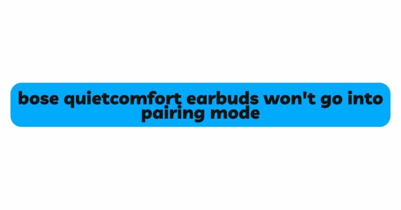 bose quietcomfort earbuds won't go into pairing mode