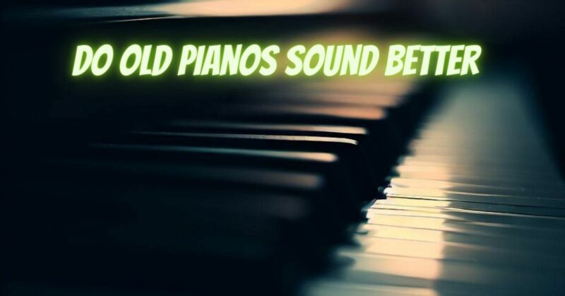 do old pianos sound better