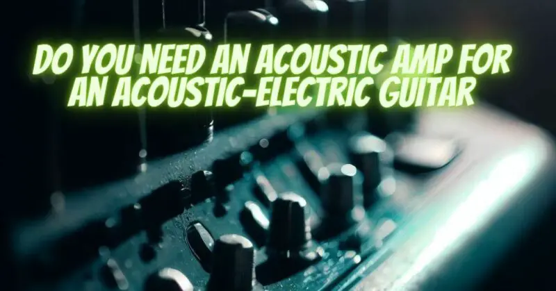 do you need an acoustic amp for an acoustic-electric guitar