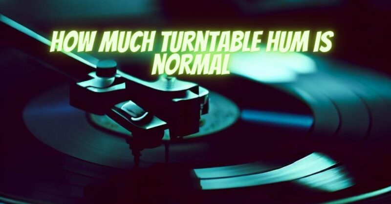 how much turntable hum is normal