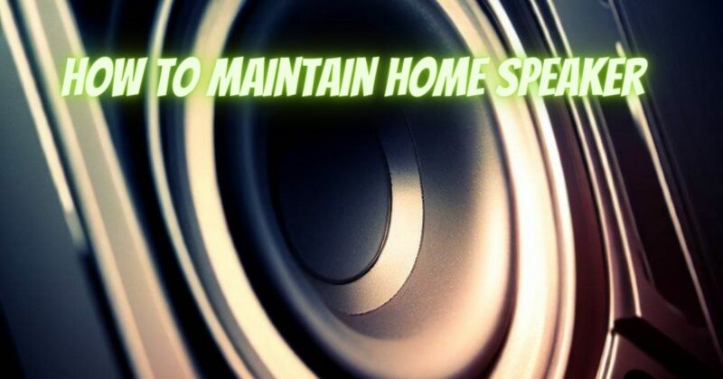 how to maintain home speaker