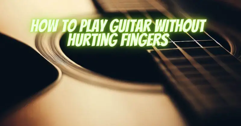 how to play guitar without hurting fingers