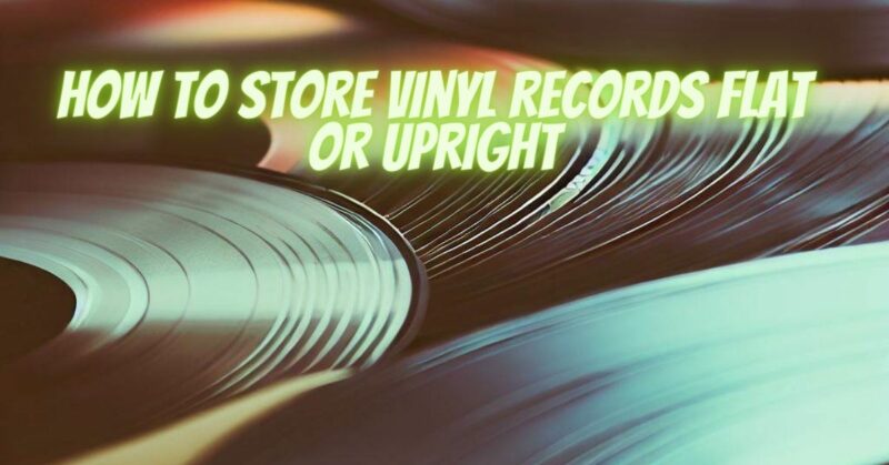 how to store vinyl records flat or upright