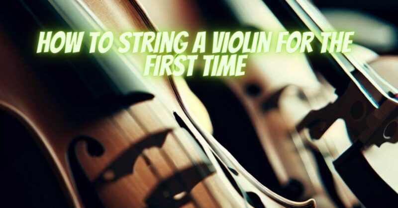 how to string a violin for the first time