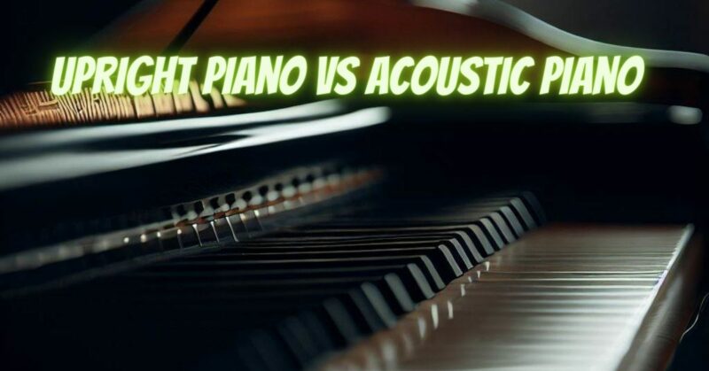 upright piano vs acoustic piano