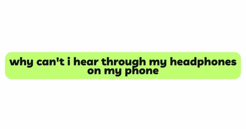why can't i hear through my headphones on my phone
