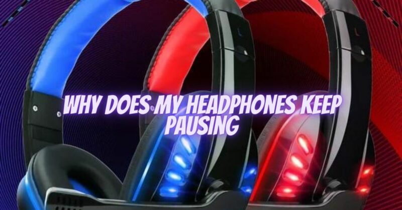 why does my headphones keep pausing