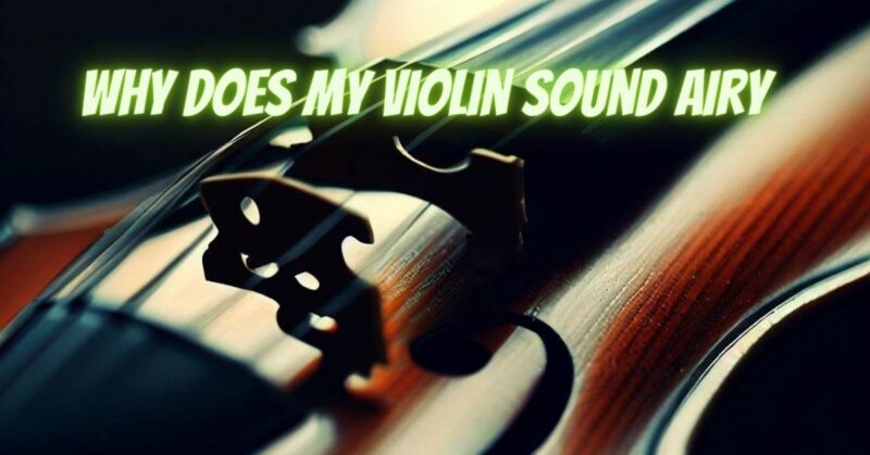 why does my violin sound airy