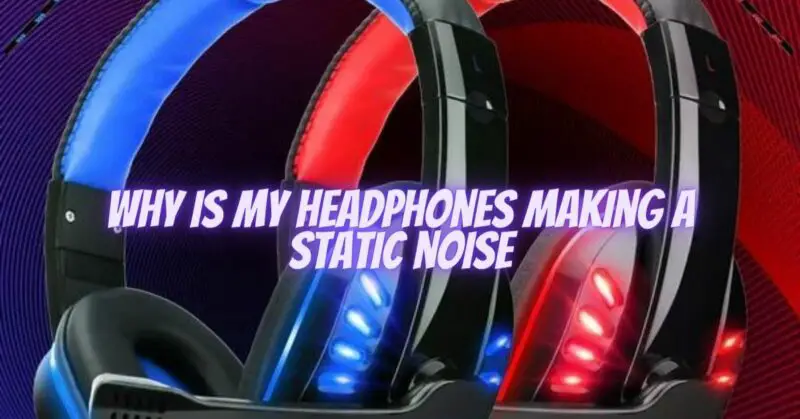 why is my headphones making a static noise