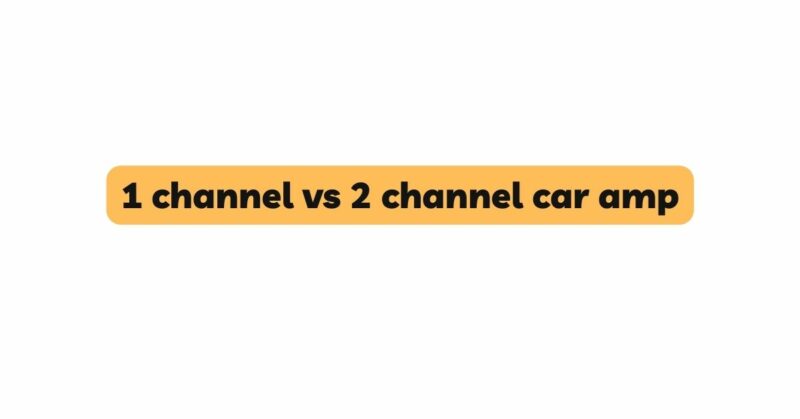 1 channel vs 2 channel car amp