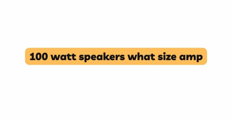 100 watt speakers what size amp