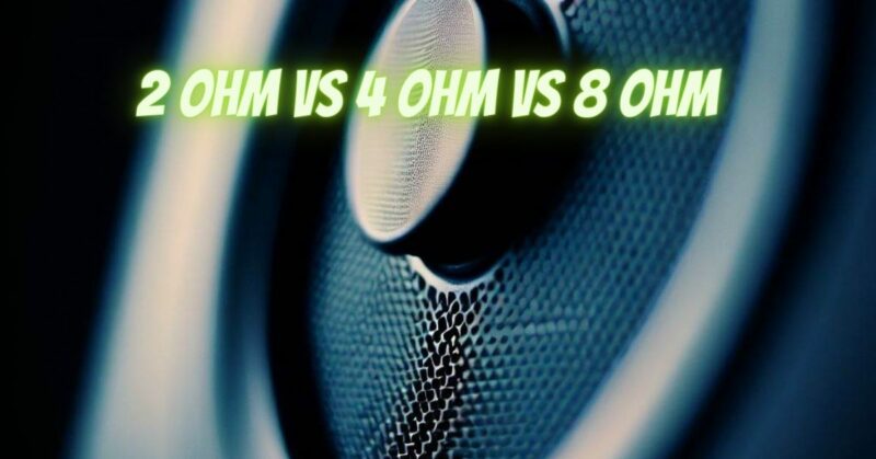 2 Ohm vs 4 Ohm vs 8 ohm