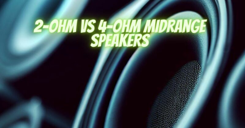 2-ohm vs 4-ohm midrange speakers