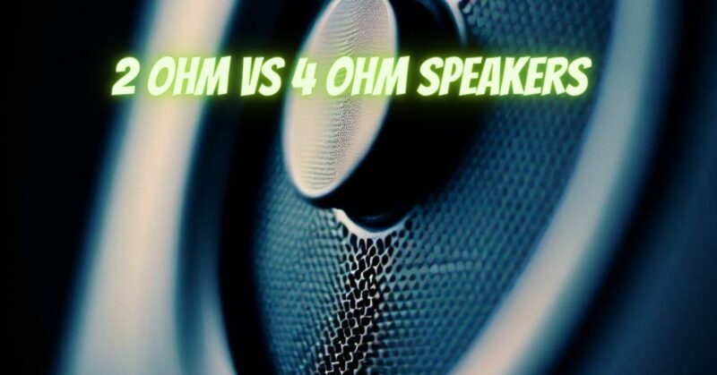 2 ohm vs 4 ohm speakers