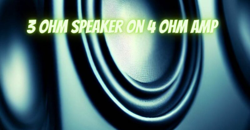 3 ohm speaker on 4 ohm amp
