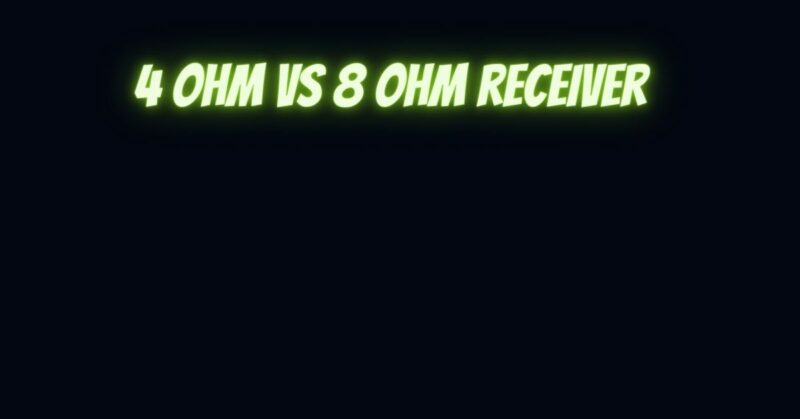 4 ohm vs 8 ohm receiver