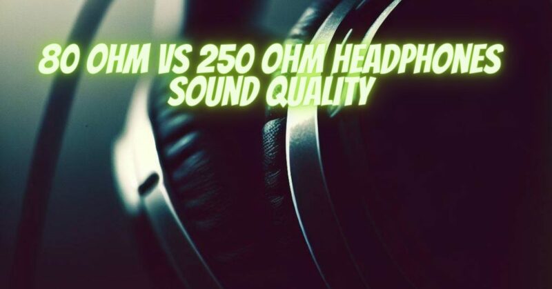 80 ohm vs 250 ohm headphones sound quality