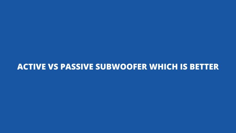 Active vs passive subwoofer which is better