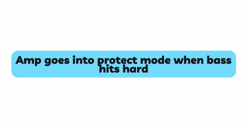 Amp goes into protect mode when bass hits hard