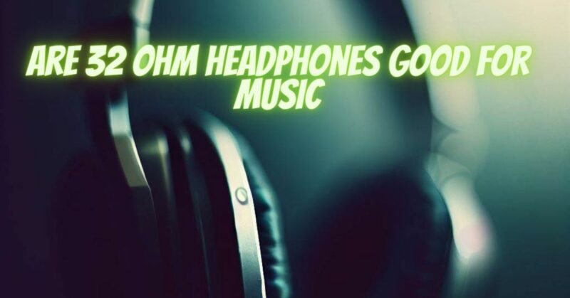 Are 32 ohm headphones good for music