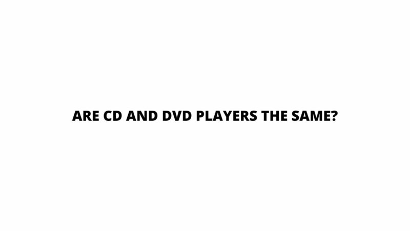 Are CD and DVD players the same?