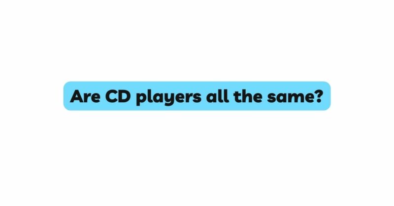 Are CD players all the same?