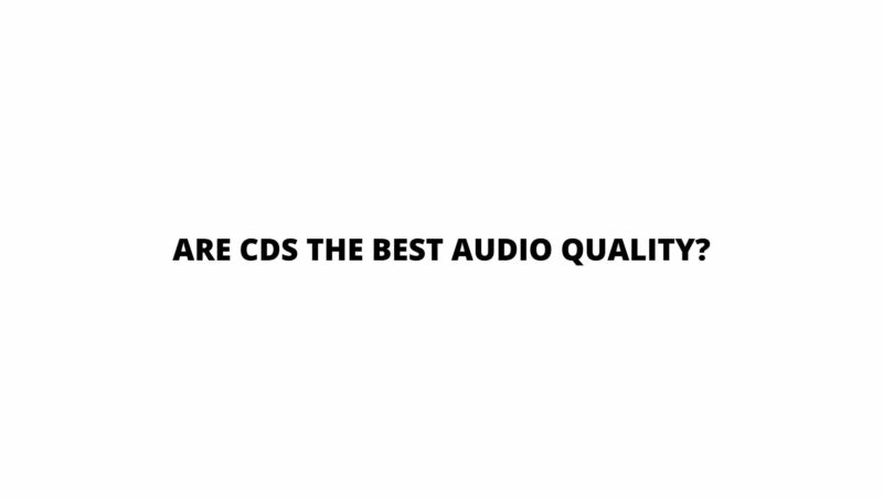 Are CDs the best audio quality?