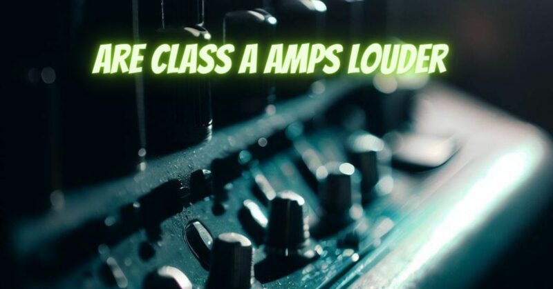 Are Class A amps louder