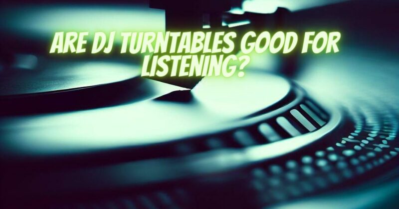 Are DJ turntables good for listening?