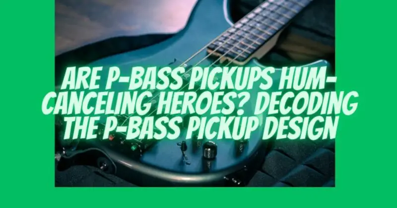 Are P-Bass Pickups Hum-Canceling Heroes? Decoding the P-Bass Pickup Design
