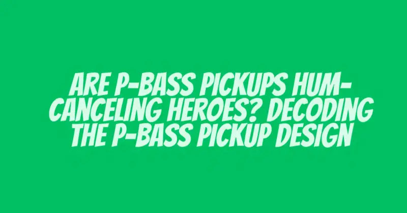Are P-Bass Pickups Hum-Canceling Heroes? Decoding the P-Bass Pickup Design
