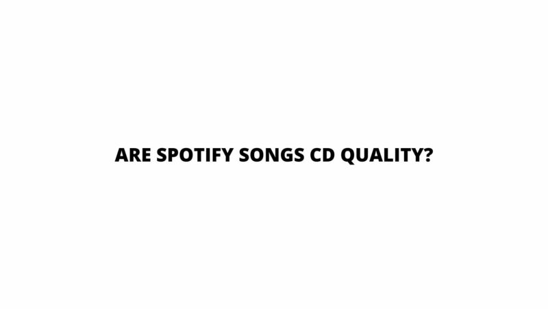 Are Spotify songs CD quality?