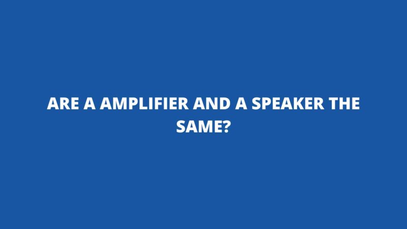 Are a amplifier and a speaker the same?