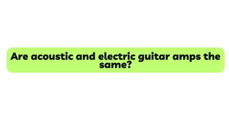 Are acoustic and electric guitar amps the same?