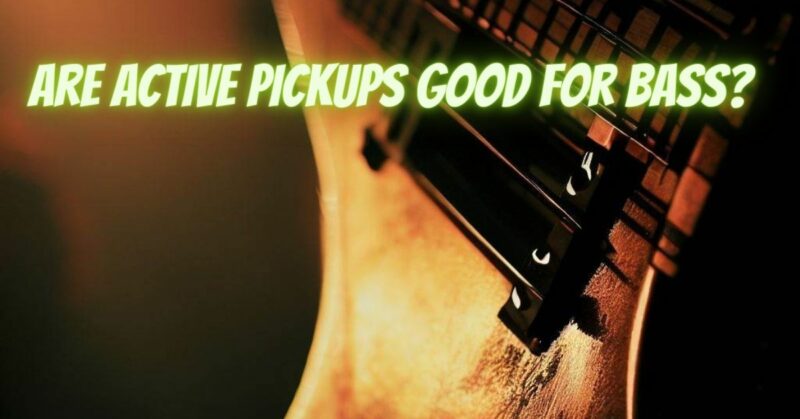 Are active pickups good for bass?