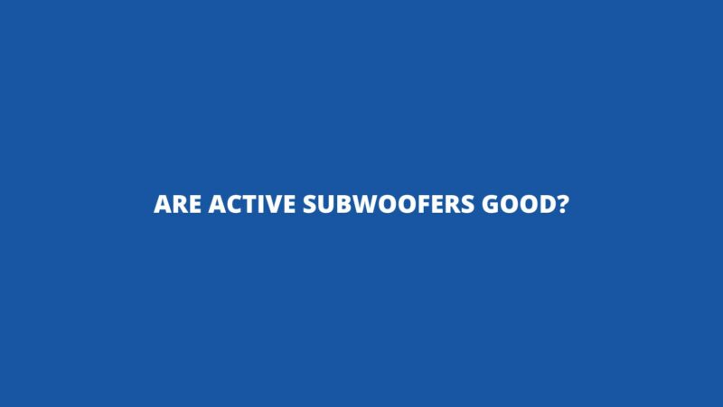 Are active subwoofers good?