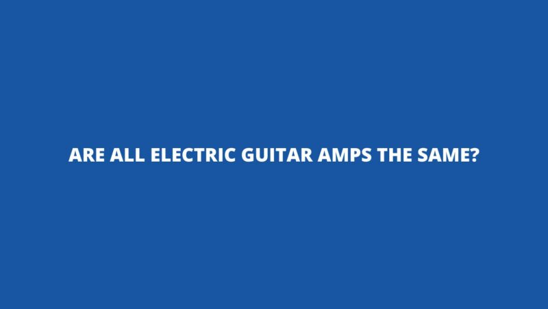 Are all electric guitar amps the same?