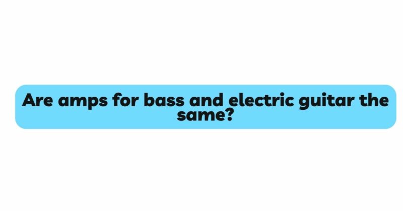 Are amps for bass and electric guitar the same?