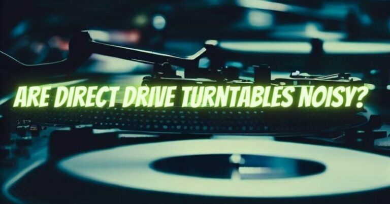 Are direct drive turntables noisy? - All For Turntables