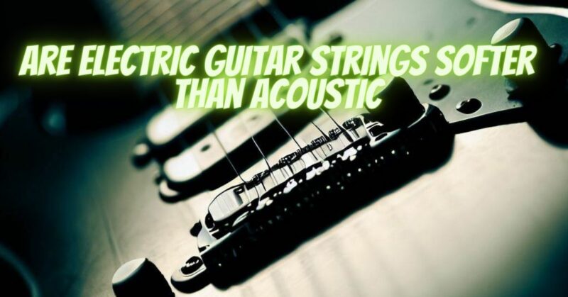 Are electric guitar strings softer than acoustic