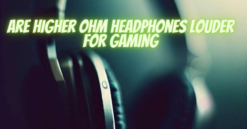 Are higher ohm headphones louder for gaming